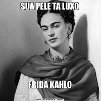 SUA PELE TA LUXOFRIDA KAHLO
