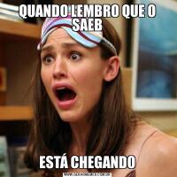 QUANDO LEMBRO QUE O SAEBESTÁ CHEGANDO