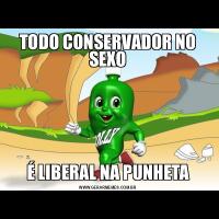 TODO CONSERVADOR NO SEXOÉ LIBERAL NA PUNHETA