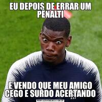 EU DEPOIS DE ERRAR UM PÊNALTIE VENDO QUE MEU AMIGO CEGO E SURDO ACERTANDO