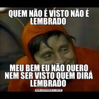 QUEM NÃO É VISTO NÃO É LEMBRADO MEU BEM EU NÃO QUERO NEM SER VISTO QUEM DIRÁ LEMBRADO 