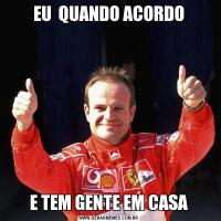 EU  QUANDO ACORDOE TEM GENTE EM CASA