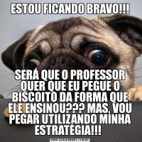 ESTOU FICANDO BRAVO!!!SERÁ QUE O PROFESSOR QUER QUE EU PEGUE O BISCOITO DA FORMA QUE ELE ENSINOU??? MAS, VOU PEGAR UTILIZANDO MINHA ESTRATÉGIA!!!  