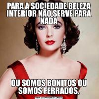 PARA A SOCIEDADE BELEZA INTERIOR NÃO SERVE PARA NADAOU SOMOS BONITOS OU SOMOS FERRADOS.