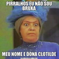 PIRRALHOS EU NÃO SOU BRUXAMEU NOME E DONA CLOTILDE