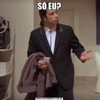 SÓ EU?