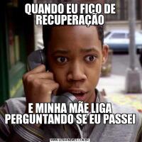 QUANDO EU FICO DE RECUPERAÇÃOE MINHA MÃE LIGA PERGUNTANDO SE EU PASSEI 