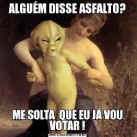 ALGUÉM DISSE ASFALTO?ME SOLTA  QUE EU JÁ VOU VOTAR !