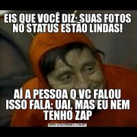 EIS QUE VOCÊ DIZ: SUAS FOTOS NO STATUS ESTÃO LINDAS!AÍ A PESSOA Q VC FALOU ISSO FALA: UAI, MAS EU NEM TENHO ZAP