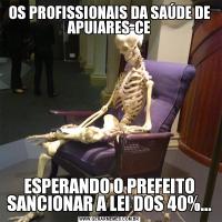 OS PROFISSIONAIS DA SAÚDE DE APUIARES-CEESPERANDO O PREFEITO SANCIONAR A LEI DOS 40%...