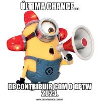 ÚLTIMA CHANCE...DE CONTRIBUIR COM O GPTW 2023.