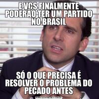 E VCS FINALMENTE PODERÃO TER UM PARTIDO NO BRASILSÓ O QUE PRECISA É RESOLVER O PROBLEMA DO PECADO ANTES