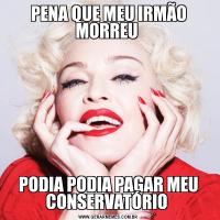 PENA QUE MEU IRMÃO MORREU PODIA PODIA PAGAR MEU CONSERVATÓRIO 