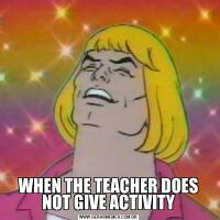 WHEN THE TEACHER DOES NOT GIVE ACTIVITY