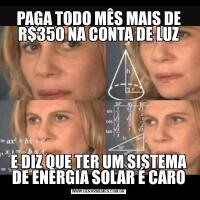 PAGA TODO MÊS MAIS DE R$350 NA CONTA DE LUZE DIZ QUE TER UM SISTEMA DE ENERGIA SOLAR É CARO