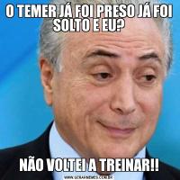 O TEMER JÁ FOI PRESO JÁ FOI SOLTO E EU?NÃO VOLTEI A TREINAR!!