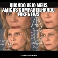 QUANDO VEJO MEUS AMIGOS COMPARTILHANDO FAKE NEWS