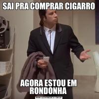 SAI PRA COMPRAR CIGARRO AGORA ESTOU EM RONDONHA 