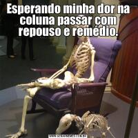 Esperando minha dor na coluna passar com repouso e remédio.