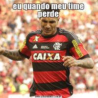 eu quando meu time perde