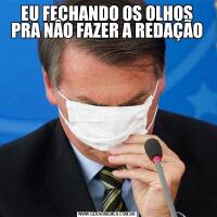 EU FECHANDO OS OLHOS PRA NÂO FAZER A REDAÇÃO