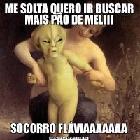 ME SOLTA QUERO IR BUSCAR MAIS PÃO DE MEL!!!SOCORRO FLÁVIAAAAAAA