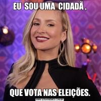 EU  SOU UMA  CIDADÃ ,QUE VOTA NAS ELEIÇÕES.
