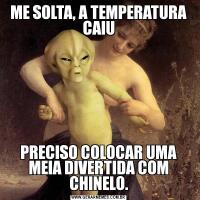 ME SOLTA, A TEMPERATURA CAIUPRECISO COLOCAR UMA MEIA DIVERTIDA COM CHINELO.
