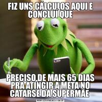 FIZ UNS CÁLCULOS AQUI E CONCLUÍ QUEPRECISO DE MAIS 65 DIAS PRA ATINGIR A META NO CATARSE DA SUPERMÃE 