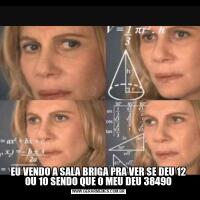 EU VENDO A SALA BRIGA PRA VER SE DEU 12 OU 10 SENDO QUE O MEU DEU 38490