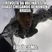 REVOLTA DA VACINA, ESTÁ QUASE CHEGANDO DE NOVO NO BRASIL EU TÔ COMO: