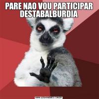 PARE NAO VOU PARTICIPAR DESTABALBURDIA