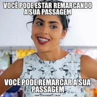 VOCÊ PODE ESTAR REMARCANDO A SUA PASSAGEMVOCÊ PODE REMARCAR A SUA PASSAGEM