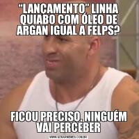 “LANÇAMENTO” LINHA QUIABO COM ÓLEO DE ARGAN IGUAL A FELPS?FICOU PRECISO, NINGUÉM VAI PERCEBER