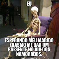 EUESPERANDO MEU MARIDO ERASMO ME DAR UM PRESENTE NO DIA DOS NAMORADOS.