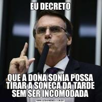 EU DECRETOQUE A DONA SONIA POSSA TIRAR A SONECA DA TARDE SEM SER INCOMODADA