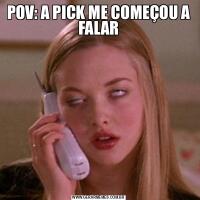 POV: A PICK ME COMEÇOU A FALAR