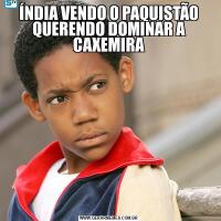 ÍNDIA VENDO O PAQUISTÃO QUERENDO DOMINAR A CAXEMIRA