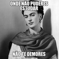 ONDE NÃO PUDERES ESTUDARNÃO TE DEMORES
