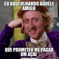 EU AQUI OLHANDO AQUELE AMIGOQUE PROMETEU ME PAGAR UM AÇAÍ 