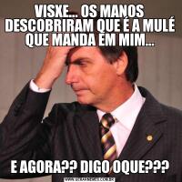 VISXE... OS MANOS DESCOBRIRAM QUE É A MULÉ QUE MANDA EM MIM...E AGORA?? DIGO OQUE???
