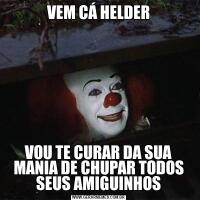 VEM CÁ HELDERVOU TE CURAR DA SUA MANIA DE CHUPAR TODOS SEUS AMIGUINHOS