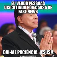 EU VENDO PESSOAS DISCUTINDO POR CAUSA DE FAKE NEWSDAI-ME PACIÊNCIA, JESUS!!