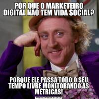 POR QUE O MARKETEIRO DIGITAL NÃO TEM VIDA SOCIAL?PORQUE ELE PASSA TODO O SEU TEMPO LIVRE MONITORANDO AS MÉTRICAS!