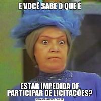 E VOCÊ SABE O QUE ÉESTAR IMPEDIDA DE PARTICIPAR DE LICITAÇÕES?