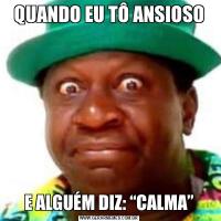 QUANDO EU TÔ ANSIOSOE ALGUÉM DIZ: “CALMA”