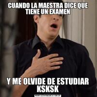CUANDO LA MAESTRA DICE QUE TIENE UN EXAMENY ME OLVIDE DE ESTUDIAR KSKSK
