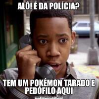 ALÔ! É DA POLÍCIA?TEM UM POKÉMON TARADO E PEDÓFILO AQUI