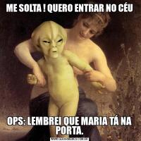 ME SOLTA ! QUERO ENTRAR NO CÉUOPS: LEMBREI QUE MARIA TÁ NA PORTA.