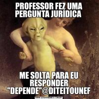 PROFESSOR FEZ UMA PERGUNTA JURÍDICA ME SOLTA PARA EU RESPONDER 